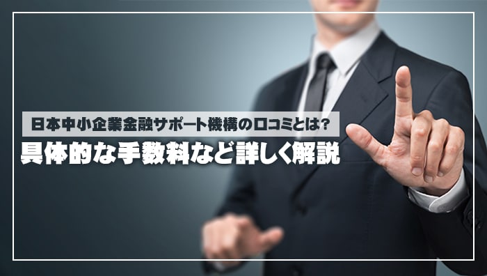 日本中小企業金融サポート機構の口コミとは？具体的な手数料など詳しく解説