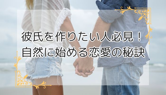 彼氏を作りたい人必見！自然に始める恋愛の秘訣